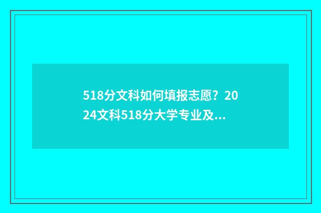 518分文科如何填报志愿？2024文科518分大学专业及院校推荐 文科518分可以上哪些大学