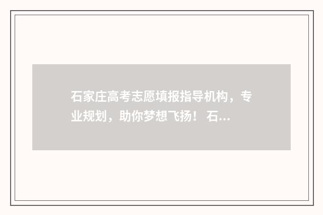 石家庄高考志愿填报指导机构，专业规划，助你梦想飞扬！ 石家庄高考志愿填报指导机构