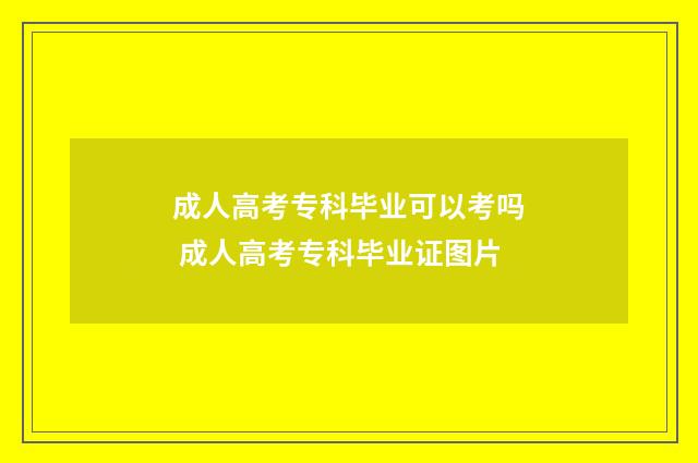 成人高考专科毕业可以考吗 成人高考专科毕业证图片