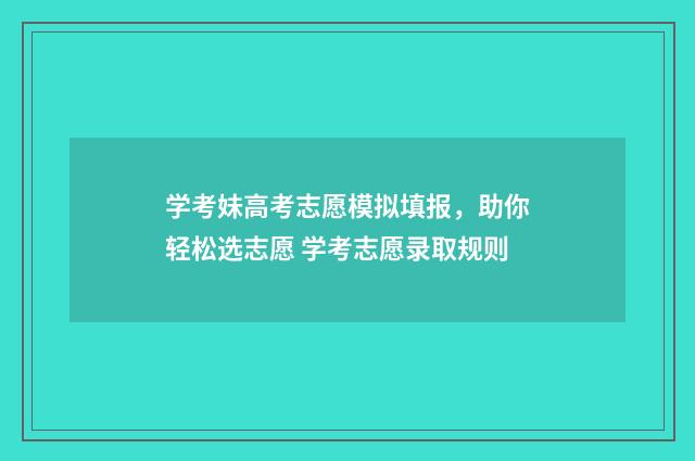 学考妹高考志愿模拟填报，助你轻松选志愿 学考志愿录取规则