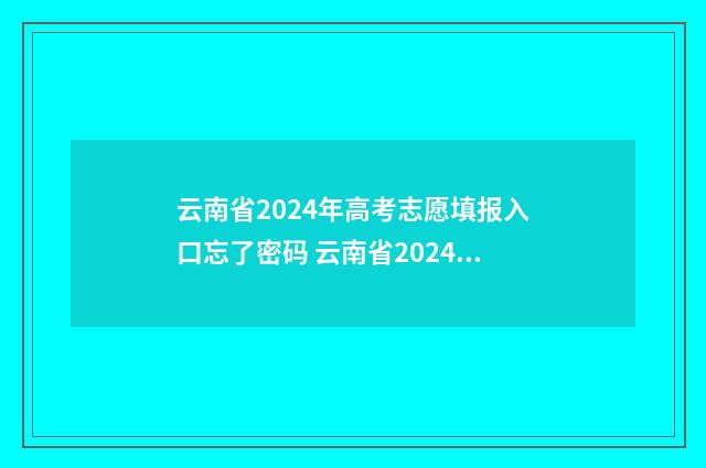 云南省2024年高考志愿填报入口忘了密码 云南省2024年高考生有多少人