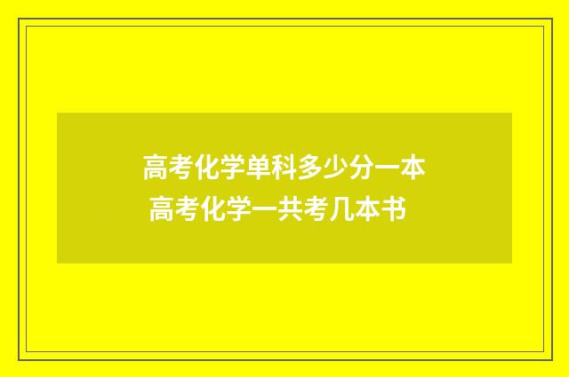 高考化学单科多少分一本 高考化学一共考几本书