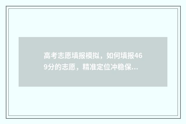 高考志愿填报模拟,如何填报469分的志愿,精准定位冲稳保 高考志愿填报模拟入口