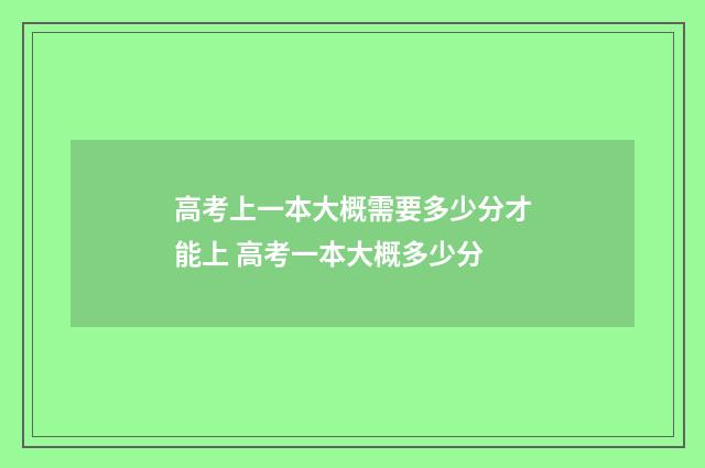 高考上一本大概需要多少分才能上 高考一本大概多少分