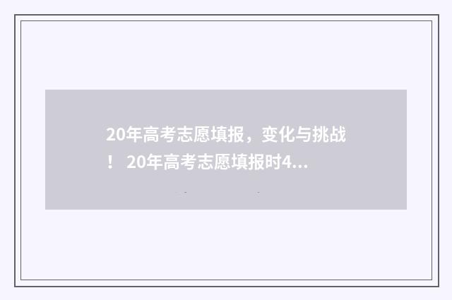 20年高考志愿填报，变化与挑战！ 20年高考志愿填报时45个专业组是什么专业
