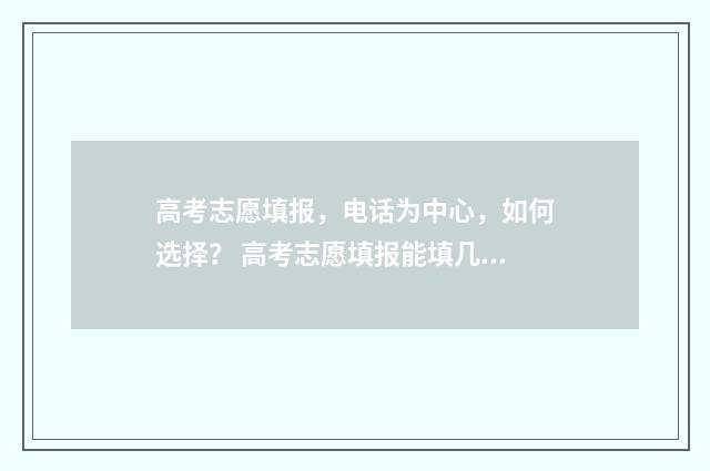 高考志愿填报，电话为中心，如何选择？ 高考志愿填报能填几个