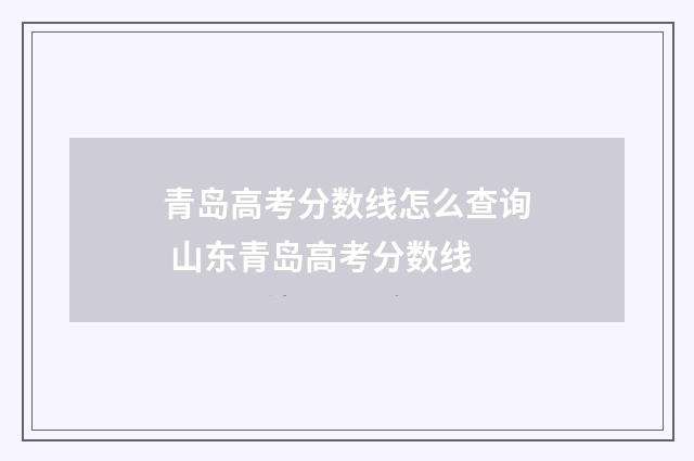 青岛高考分数线怎么查询 山东青岛高考分数线