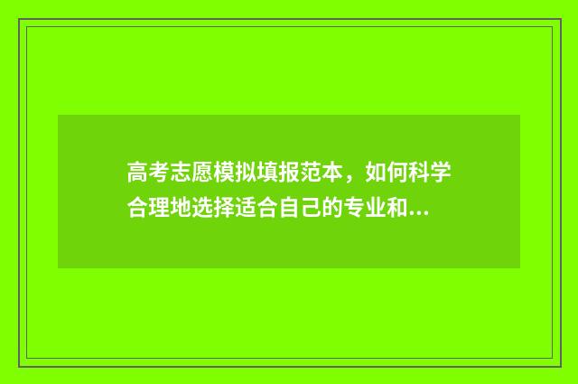 高考志愿模拟填报范本，如何科学合理地选择适合自己的专业和院校？ 高考志愿模拟填报视频教学