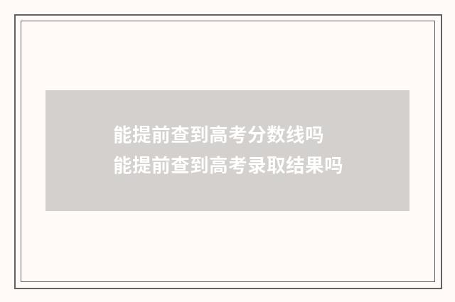 能提前查到高考分数线吗 能提前查到高考录取结果吗