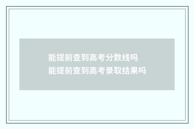 能提前查到高考分数线吗 能提前查到高考录取结果吗