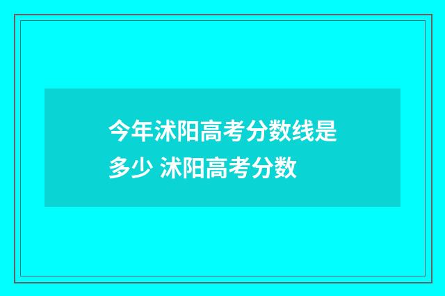 今年沭阳高考分数线是多少 沭阳高考分数