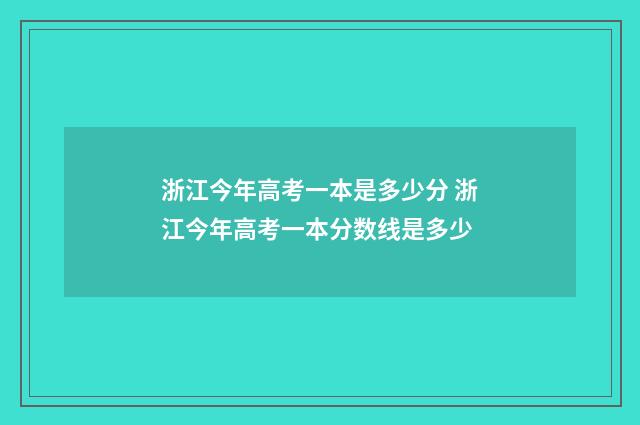 浙江今年高考一本是多少分 浙江今年高考一本分数线是多少