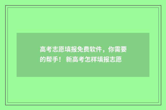 高考志愿填报免费软件,你需要的帮手! 新高考怎样填报志愿