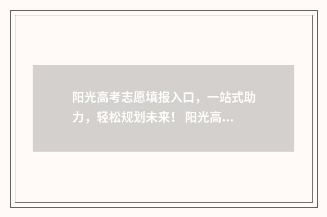 阳光高考志愿填报入口，一站式助力，轻松规划未来！ 阳光高考志愿填报模拟系统