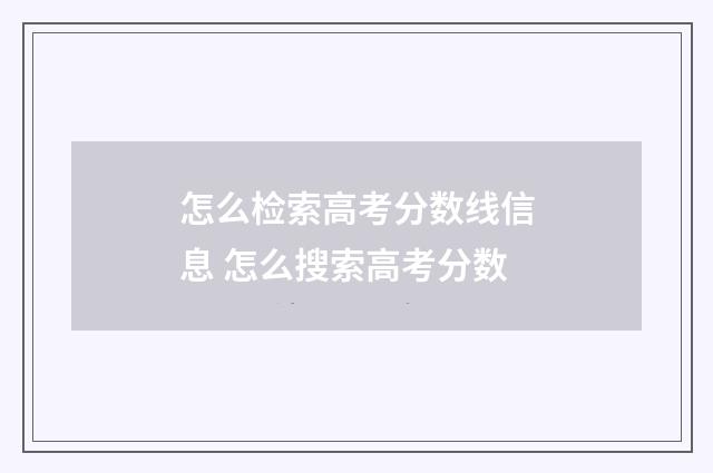 怎么检索高考分数线信息 怎么搜索高考分数
