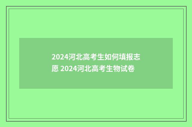 2024河北高考生如何填报志愿 2024河北高考生物试卷