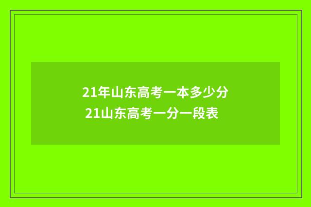 21年山东高考一本多少分 21山东高考一分一段表