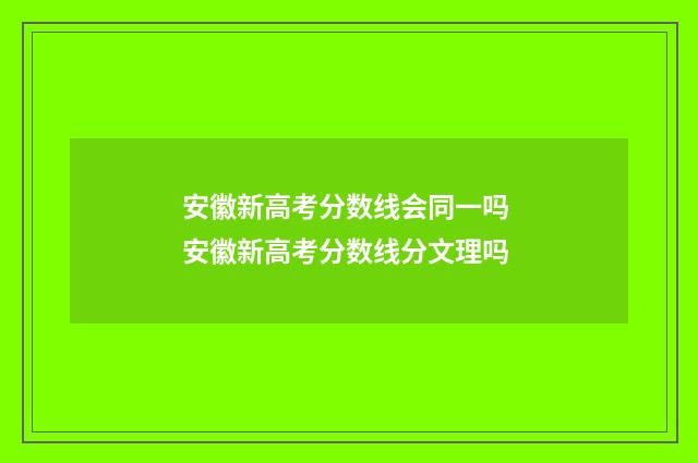 安徽新高考分数线会同一吗 安徽新高考分数线分文理吗