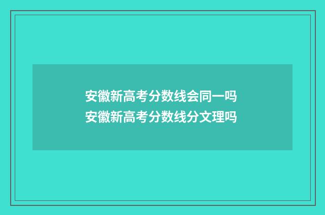 安徽新高考分数线会同一吗 安徽新高考分数线分文理吗