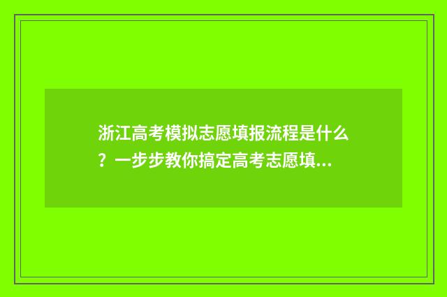 浙江高考模拟志愿填报流程是什么？一步步教你搞定高考志愿填报 浙江高考模拟志愿填报流程