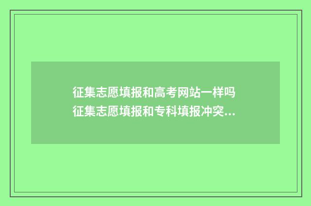 征集志愿填报和高考网站一样吗 征集志愿填报和专科填报冲突吗