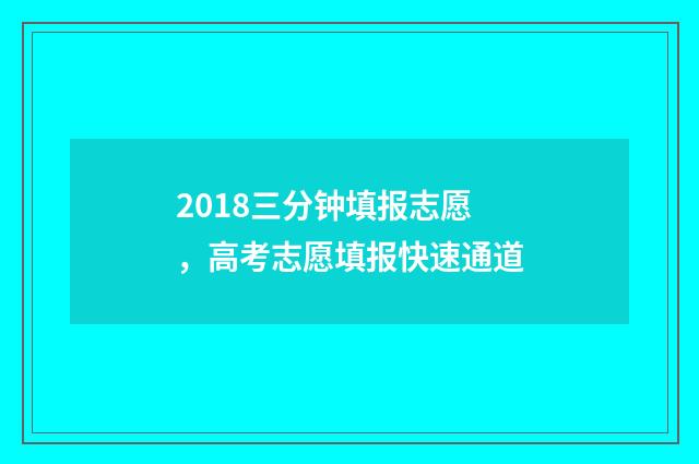 2018三分钟填报志愿，高考志愿填报快速通道
