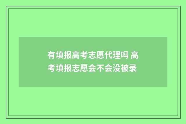 有填报高考志愿代理吗 高考填报志愿会不会没被录