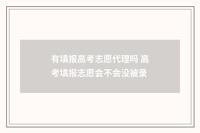 有填报高考志愿代理吗 高考填报志愿会不会没被录