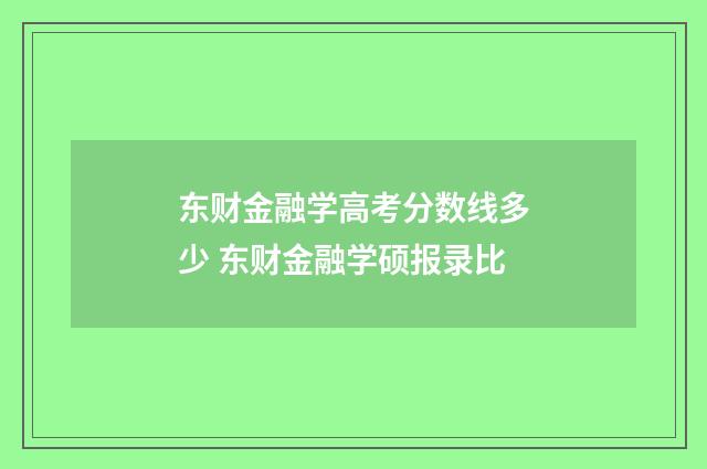 东财金融学高考分数线多少 东财金融学硕报录比