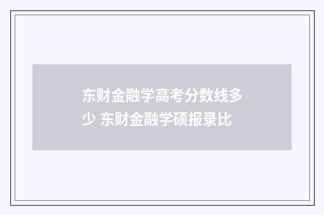 东财金融学高考分数线多少 东财金融学硕报录比