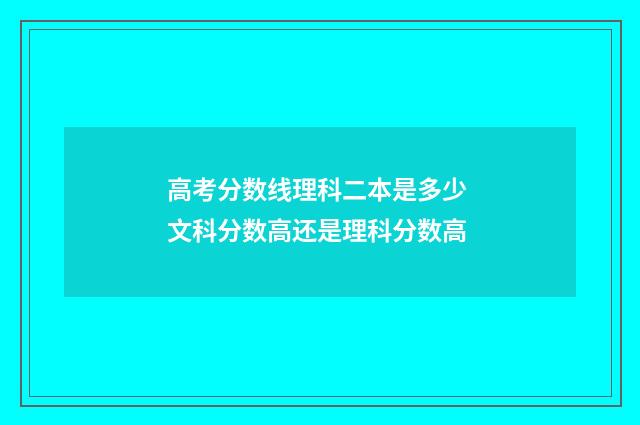 高考分数线理科二本是多少 文科分数高还是理科分数高