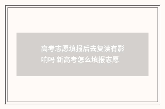 高考志愿填报后去复读有影响吗 新高考怎么填报志愿
