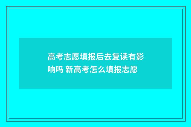 高考志愿填报后去复读有影响吗 新高考怎么填报志愿