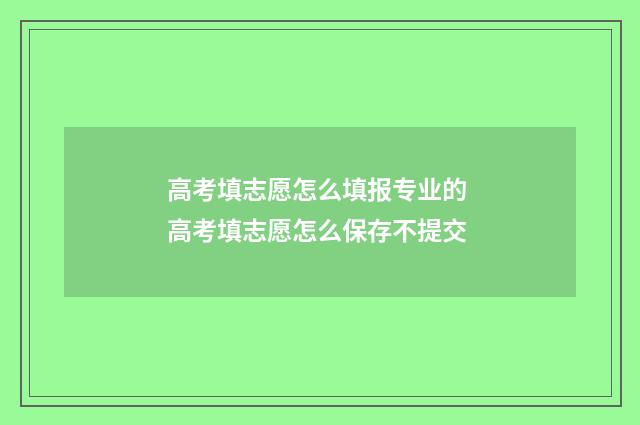 高考填志愿怎么填报专业的 高考填志愿怎么保存不提交