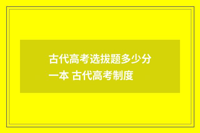 古代高考选拔题多少分一本 古代高考制度