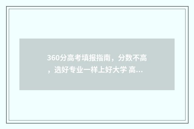 360分高考填报指南，分数不高，选好专业一样上好大学 高考分数在360左右能报什么学校