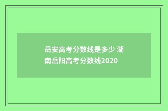 岳安高考分数线是多少 湖南岳阳高考分数线2020