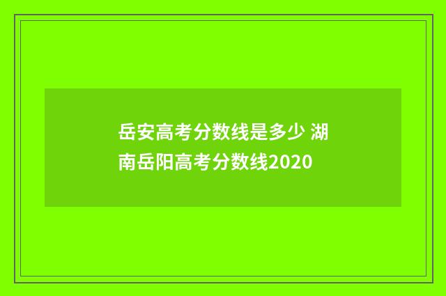 岳安高考分数线是多少 湖南岳阳高考分数线2020