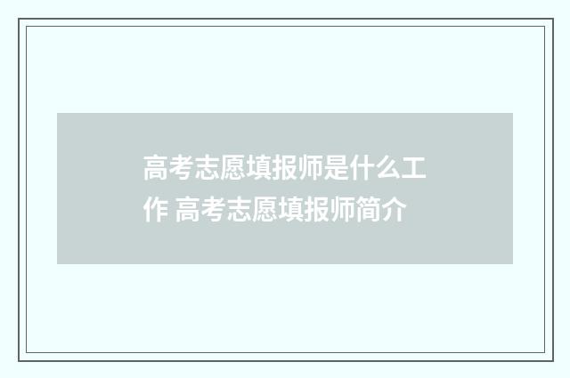 高考志愿填报师是什么工作 高考志愿填报师简介