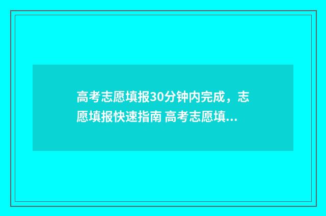 高考志愿填报30分钟内完成，志愿填报快速指南 高考志愿填报30个