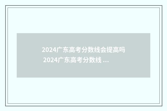 2024广东高考分数线会提高吗 2024广东高考分数线 特控线
