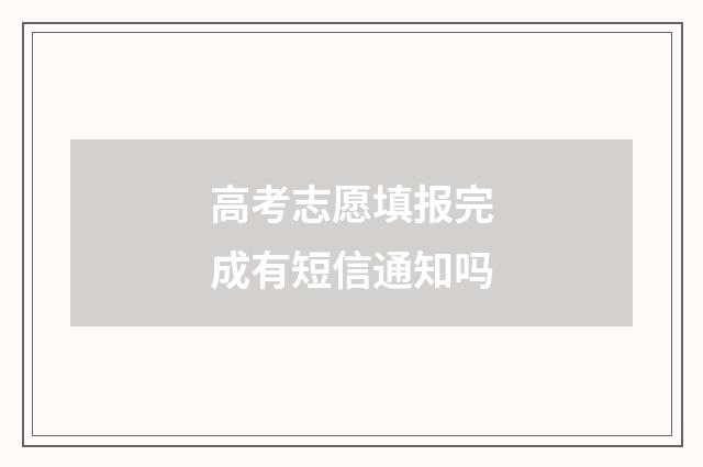 高考志愿填报完成有短信通知吗