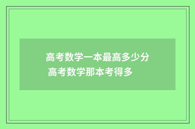 高考数学一本最高多少分 高考数学那本考得多