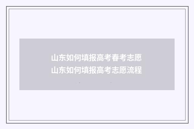 山东如何填报高考春考志愿 山东如何填报高考志愿流程
