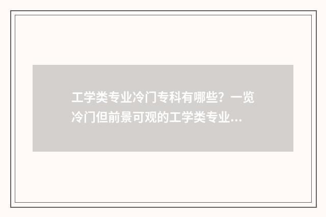 工学类专业冷门专科有哪些?一览冷门但前景可观的工学类专业 工学类专业冷门学校