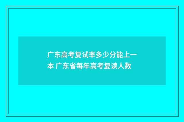 广东高考复试率多少分能上一本 广东省每年高考复读人数