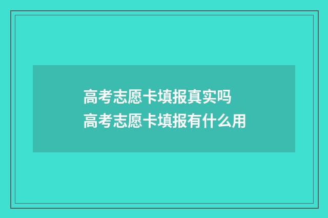 高考志愿卡填报真实吗 高考志愿卡填报有什么用