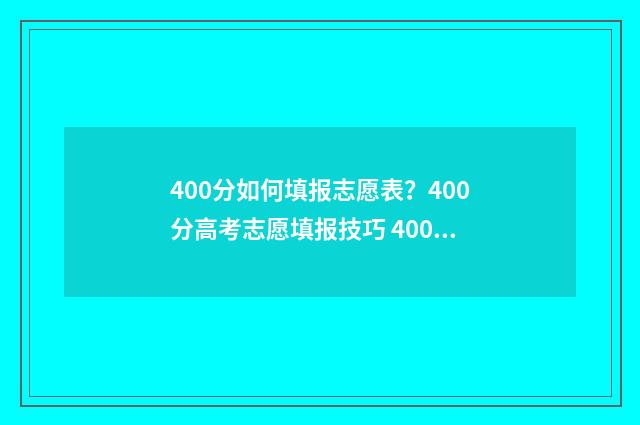 400分如何填报志愿表？400分高考志愿填报技巧 400分左右可以报什么学校