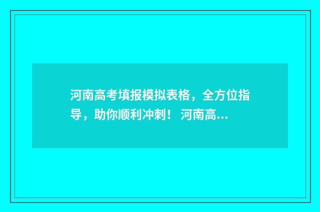 河南高考填报模拟表格，全方位指导，助你顺利冲刺！ 河南高考填报模拟