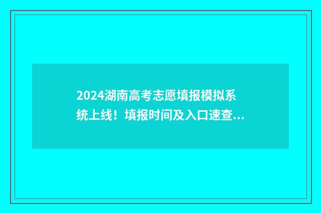 2024湖南高考志愿填报模拟系统上线！填报时间及入口速查 2024湖南高考志愿录取